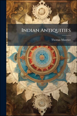 Indian Antiquities: Or, Dissertations, Relative To The Ancient Geographical Divisions, The Pure System Of Primeval Theology, The Grand Code Of Civil L
