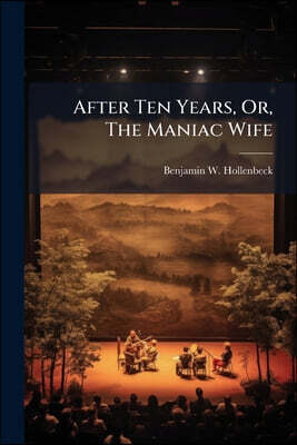 After Ten Years, Or, The Maniac Wife: An Original Romantic Drama In Three Acts
