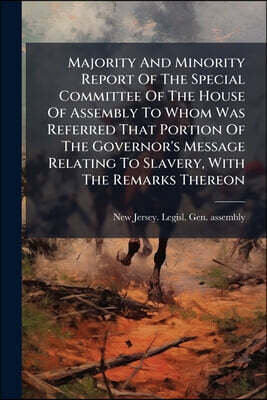 Majority And Minority Report Of The Special Committee Of The House Of Assembly To Whom Was Referred That Portion Of The Governor's Message Relating To