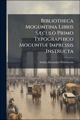 Bibliotheca Moguntina Libris Sæculo Primo Typographico Moguntiæ Impressis Instructa: Hinc Inde Addita Inventæ Typographiæ Historia