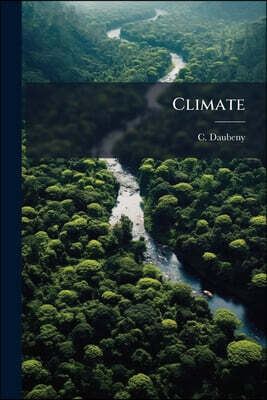 Climate: An Inquiry Into The Causes Of Its Differences And Into Its Influence On Vegetable Life