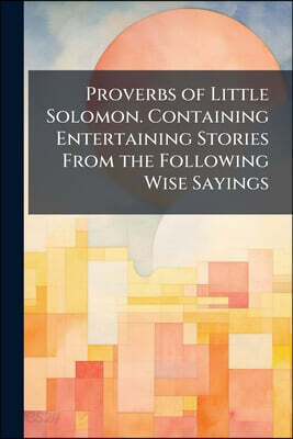 Proverbs of Little Solomon. Containing Entertaining Stories From the Following Wise Sayings: "A Faint Heart Never won a Fair Lady... "