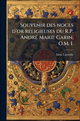 Souvenir des noces d'or religieuses du R.P. André Marie Garin, O.M. I.: Célébrées pompeusement à Lowell, Mass., dimanche, le 6 novembre 1892