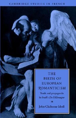 The Birth of European Romanticism: Truth and Propaganda in Stael's 'de l'Allemagne', 1810-1813