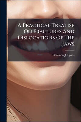A Practical Treatise On Fractures And Dislocations Of The Jaws: For Students And Practitioners