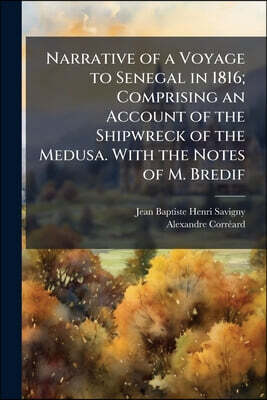 Narrative of a Voyage to Senegal in 1816; Comprising an Account of the Shipwreck of the Medusa. With the Notes of M. Bredif