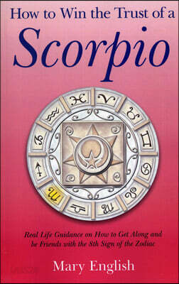 How to Win the Trust of a Scorpio: Real Life Guidance on How to Get Along and Be Friends with the 8th Sign of the Zodiac