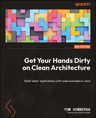 Get Your Hands Dirty on Clean Architecture: Build 'clean' applications with code examples in Java