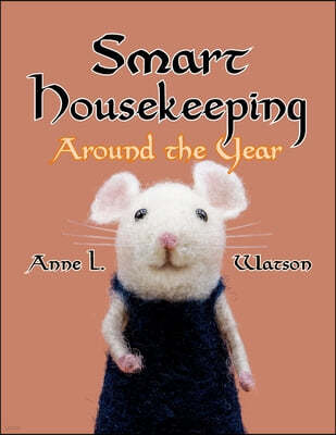 Smart Housekeeping Around the Year: An Almanac of Cleaning, Organizing, Decluttering, Furnishing, Maintaining, and Managing Your Home, With Tips for E