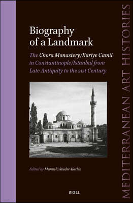 Biography of a Landmark, the Chora Monastery and Kariye Camii in Constantinople/Istanbul from Late Antiquity to the 21st Century