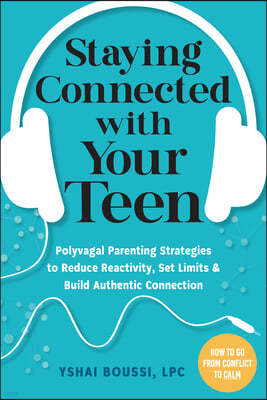 Staying Connected with Your Teen: Polyvagal Parenting Strategies to Reduce Reactivity, Set Limits, and Build Authentic Connection