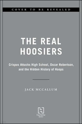 The Real Hoosiers: Crispus Attucks High School, Oscar Robertson, and the Hidden History of Hoops