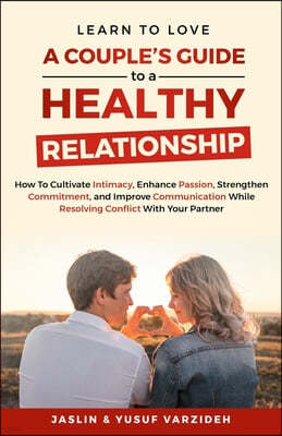 Learn to Love: A Couple's Guide to a Healthy Relationship: How to Cultivate Intimacy, Enhance Passion, Strengthen Commitment, and Imp