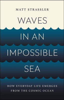 Waves in an Impossible Sea: How Everyday Life Emerges from the Cosmic Ocean