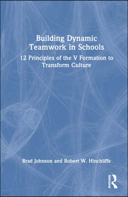 Building Dynamic Teamwork in Schools: 12 Principles of the V Formation to Transform Culture