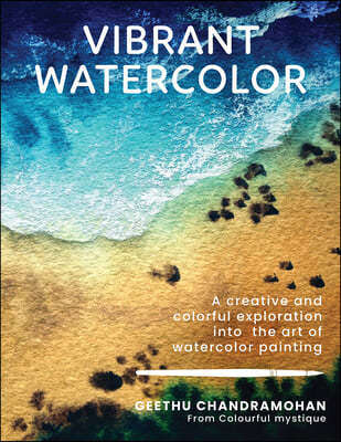 Vibrant Watercolor: A Creative and Colorful Exploration Into the Art of Watercolor Painting