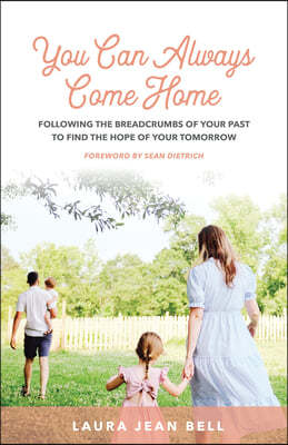 You Can Always Come Home: Following the Breadcrumbs of Your Past to Find the Hope for Your Tomorrow