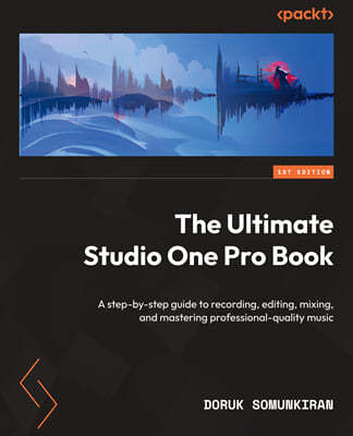 The Ultimate Studio One Pro Book: A step-by-step guide to recording, editing, mixing, and mastering professional-quality music