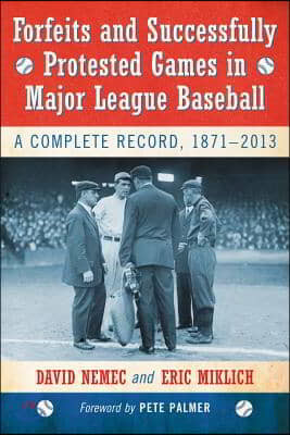 Forfeits and Successfully Protested Games in Major League Baseball: A Complete Record, 1871-2013