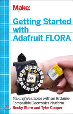 Getting Started with Adafruit Flora: Making Wearables with an Arduino-Compatible Electronics Platform