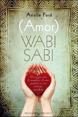 (Amor) Wabi Sabi: El Antiguo Arte de Encontrar el Amor Perfecto en una Relacion Imperfecta = (Love) Wabi Sabi