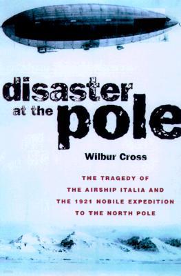 Disaster at the Pole: The Tragedy of the Airship Italia and the 1921 Nobile Expedition to the North