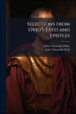 Selections from Ovid'S Fasti and Epistles: With a Vocabulary