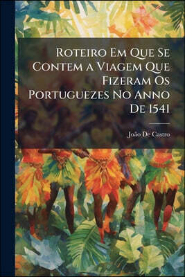 Roteiro Em Que Se Contem a Viagem Que Fizeram Os Portuguezes No Anno De 1541: Partindo Da Nobre Cidade De Goa Atee Soez, Que He No Fim, E Stremidade D