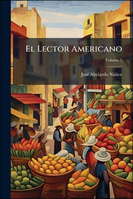 El Lector Americano: Nuevo Curso Gradual De Lecturas Compuesto Para El Uso De Las Escuelas Hispano-Americanas; Volume 1