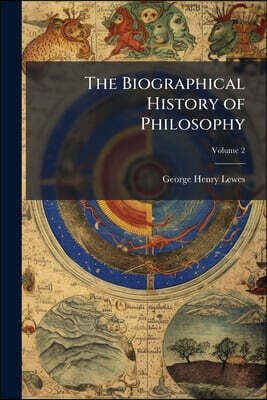 The Biographical History of Philosophy: From Its Origin in Greece Down to the Present Day; Volume 2