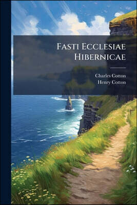 Fasti Ecclesiae Hibernicae: The Succession of Prelates and Members of the Cathedral Bodies of Ireland, by Henry Cotton: Supplement Containing a Contin