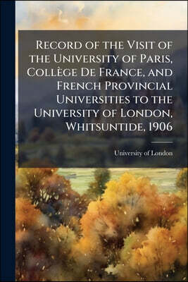 Nabu Press Record of the Visit of the University of Paris, College De France, and French Provincial Universities to the University of London, Whitsuntide, 1906