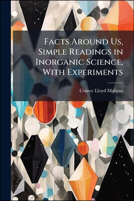 Facts Around Us, Simple Readings in Inorganic Science, With Experiments