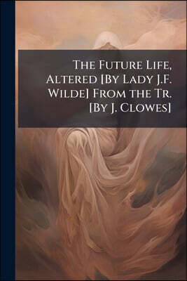 The Future Life, Altered [By Lady J.F. Wilde] From the Tr. [By J. Clowes]