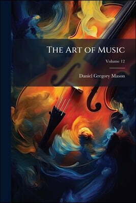 The Art of Music: A Comprehensive Library of Information for Music Lovers and Musicians; Volume 12