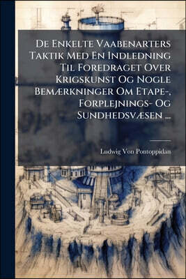 De Enkelte Vaabenarters Taktik Med En Indledning Til Foredraget Over Krigskunst Og Nogle Bemærkninger Om Etape-, Forplejnings- Og Sundhedsvæsen ...
