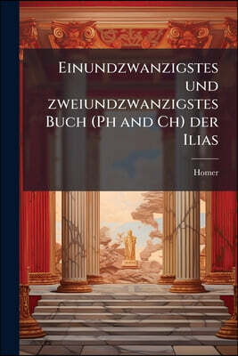 Einundzwanzigstes und zweiundzwanzigstes Buch (Ph and Ch) der Ilias