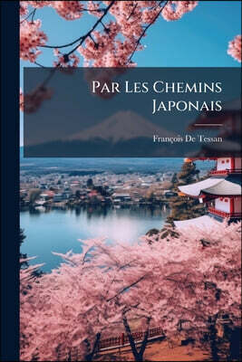 Par Les Chemins Japonais: Essais Sur Le Vieux Et Le Jeune Japon