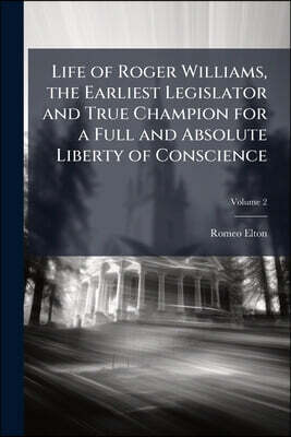 Life of Roger Williams, the Earliest Legislator and True Champion for a Full and Absolute Liberty of Conscience; Volume 2