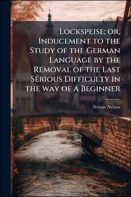 Lockspeise; or, Inducement to the Study of the German Language by the Removal of the Last Serious Difficulty in the way of a Beginner