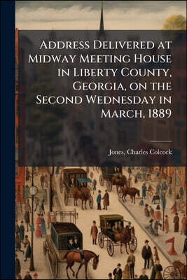 Address Delivered at Midway Meeting House in Liberty County, Georgia, on the Second Wednesday in March, 1889