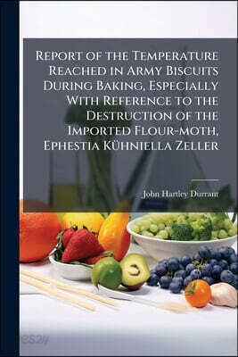 Report of the Temperature Reached in Army Biscuits During Baking, Especially With Reference to the Destruction of the Imported Flour-moth, Ephestia Kü