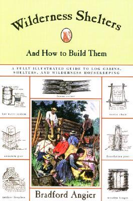 Wilderness Shelters and How to Build Them: A Fully Illustrated Guide to Log Cabins, Shelters, and Wi