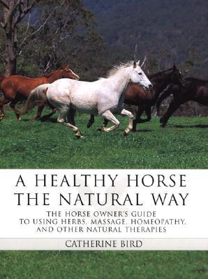 A Healthy Horse the Natural Way: A Horse Owner's Guide to Using Herbs, Massage, Homeotherapy, and Ot