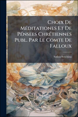 Choix De Méditationes Et De Pénsees Chrétiennes Publ. Par Le Comte De Falloux