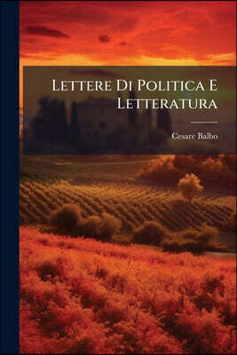 Lettere Di Politica E Letteratura: Edite E Inedite: Precedute Da Un Discorso Sulle Rivoluzioni Del Medesimo Autore