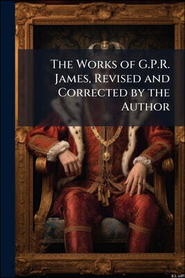 The Works of G.P.R. James, Revised and Corrected by the Author