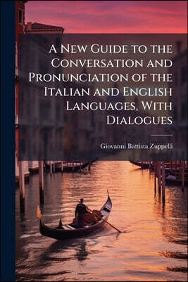 A New Guide to the Conversation and Pronunciation of the Italian and English Languages, With Dialogues