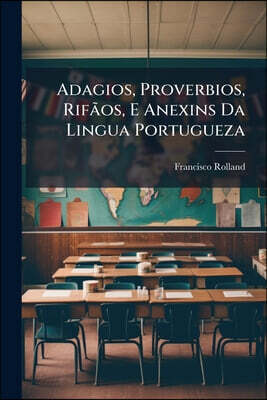Adagios, Proverbios, Rifãos, E Anexins Da Lingua Portugueza: Tirados Dos Melhores Authores Nacionaes