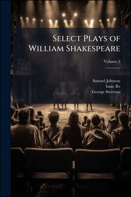 Select Plays of William Shakespeare: In Six Volumes. With the Corrections & Illustrations of Various Commentators. to Which Are Added, Notes; Volume 5